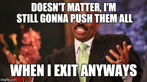 Steve Harvey Meme | DOESN'T MATTER, I'M STILL GONNA PUSH THEM ALL WHEN I EXIT ANYWAYS | image tagged in memes,steve harvey | made w/ Imgflip meme maker