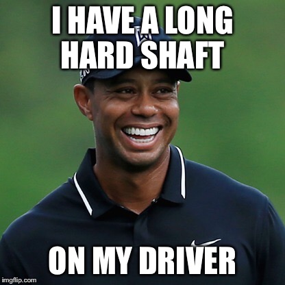 I HAVE A LONG HARD SHAFT ON MY DRIVER | made w/ Imgflip meme maker