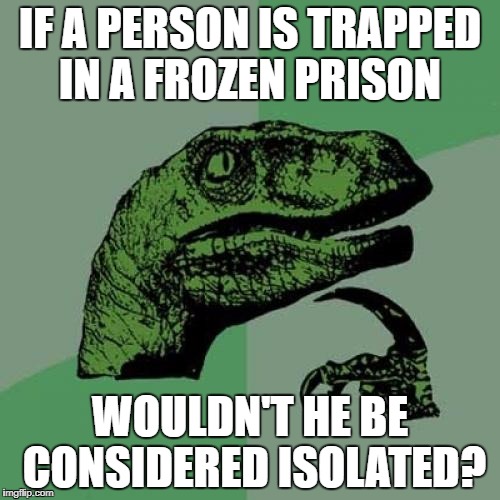 Philosoraptor Meme | IF A PERSON IS TRAPPED IN A FROZEN PRISON; WOULDN'T HE BE CONSIDERED ISOLATED? | image tagged in memes,philosoraptor | made w/ Imgflip meme maker