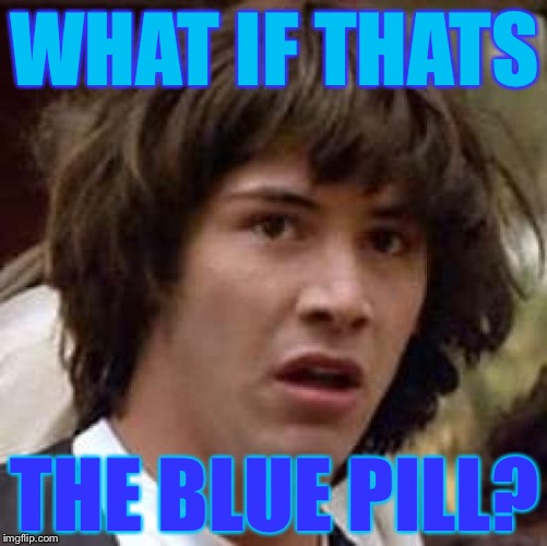 Conspiracy Keanu Meme | WHAT IF THATS THE BLUE PILL? | image tagged in memes,conspiracy keanu | made w/ Imgflip meme maker