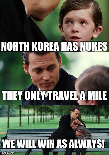 Finding Neverland Meme | NORTH KOREA HAS NUKES; THEY ONLY TRAVEL A MILE; WE WILL WIN AS ALWAYS! | image tagged in memes,finding neverland | made w/ Imgflip meme maker