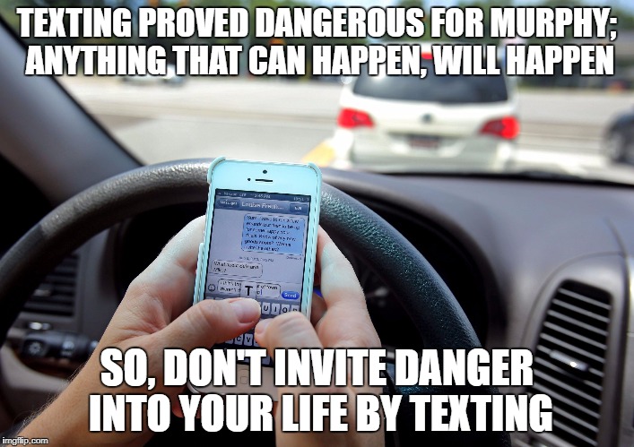Texting and Driving - Shove It Up Your Ass | TEXTING PROVED DANGEROUS FOR MURPHY; ANYTHING THAT CAN HAPPEN, WILL HAPPEN; SO, DON'T INVITE DANGER INTO YOUR LIFE BY TEXTING | made w/ Imgflip meme maker