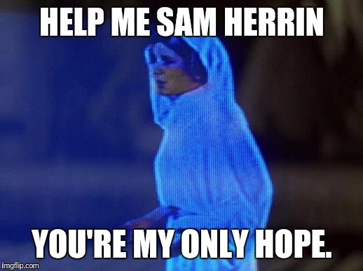 help me obi wan | HELP ME SAM HERRIN; YOU'RE MY ONLY HOPE. | image tagged in help me obi wan | made w/ Imgflip meme maker