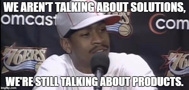 Allen Iverson | WE AREN'T TALKING ABOUT SOLUTIONS, WE'RE STILL TALKING ABOUT PRODUCTS. | image tagged in allen iverson | made w/ Imgflip meme maker