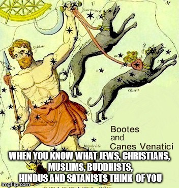 When you know. | WHEN YOU KNOW WHAT JEWS, CHRISTIANS, MUSLIMS, BUDDHISTS, HINDUS AND SATANISTS THINK  OF YOU | image tagged in abrahamic religions,oppression,enslavement,dogs | made w/ Imgflip meme maker