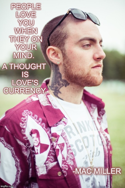 Objects in the Mirror | PEOPLE LOVE YOU WHEN THEY ON YOUR MIND. A THOUGHT IS LOVE'S CURRENCY. -MAC MILLER | image tagged in mac | made w/ Imgflip meme maker