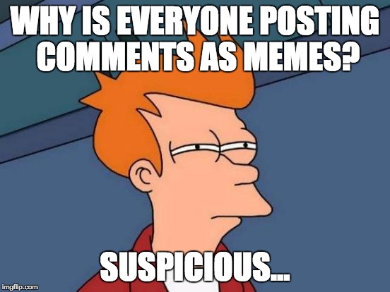 WHY IS EVERYONE POSTING COMMENTS AS MEMES? SUSPICIOUS... | image tagged in memes,futurama fry | made w/ Imgflip meme maker