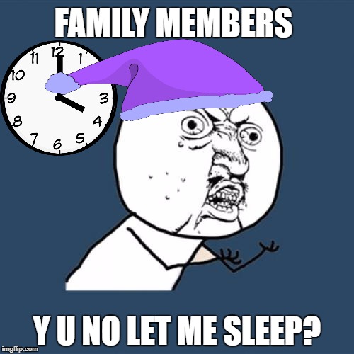 Y U No Meme | FAMILY MEMBERS; Y U NO LET ME SLEEP? | image tagged in memes,y u no | made w/ Imgflip meme maker