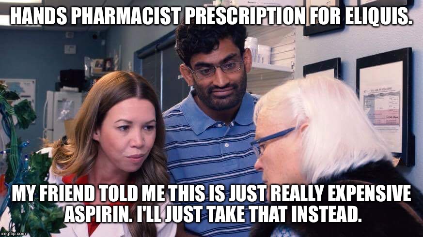 HANDS PHARMACIST PRESCRIPTION FOR ELIQUIS. MY FRIEND TOLD ME THIS IS JUST REALLY EXPENSIVE ASPIRIN. I'LL JUST TAKE THAT INSTEAD. | image tagged in expensive aspirin | made w/ Imgflip meme maker