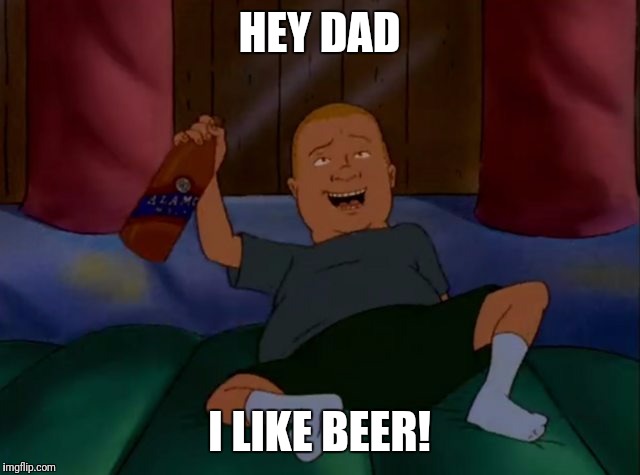I like Beer | HEY DAD; I LIKE BEER! | image tagged in bobby hill,hey dad i like beer,beer,king of the hill,hey dad i like beer! | made w/ Imgflip meme maker