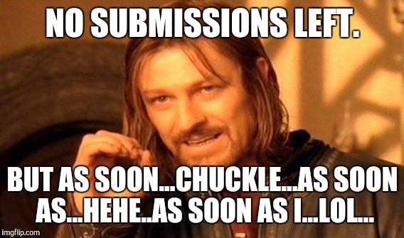 One Does Not Simply Meme | NO SUBMISSIONS LEFT. BUT AS SOON...CHUCKLE...AS SOON AS...HEHE..AS SOON AS I...LOL... | image tagged in memes,one does not simply | made w/ Imgflip meme maker