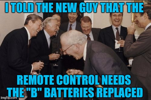 He's  Still Out There,  Shopping... | I TOLD THE NEW GUY THAT THE; REMOTE CONTROL NEEDS THE "B" BATTERIES REPLACED | image tagged in memes,laughing men in suits | made w/ Imgflip meme maker