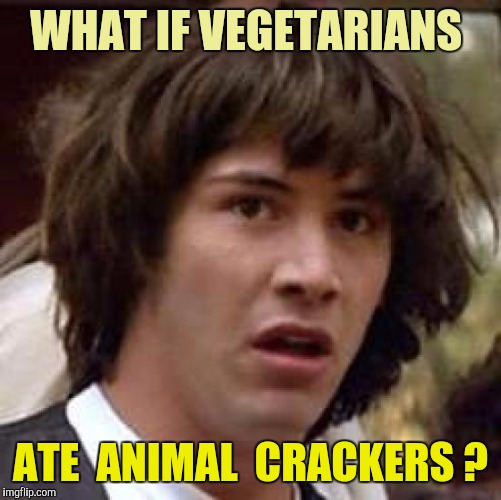 It Could Happen | WHAT IF VEGETARIANS; ATE  ANIMAL  CRACKERS ? | image tagged in memes,conspiracy keanu | made w/ Imgflip meme maker