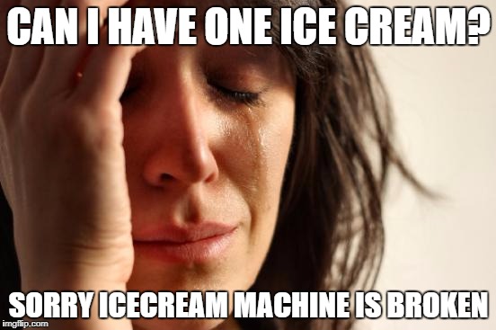 First World Problems Meme | CAN I HAVE ONE ICE CREAM? SORRY ICECREAM MACHINE IS BROKEN | image tagged in memes,first world problems | made w/ Imgflip meme maker