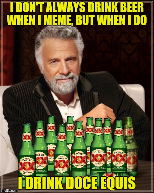I DON'T ALWAYS DRINK BEER WHEN I MEME, BUT WHEN I DO I DRINK DOCE EQUIS | made w/ Imgflip meme maker
