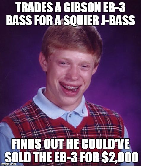 Bad Luck Brian Meme | TRADES A GIBSON EB-3 BASS FOR A SQUIER J-BASS; FINDS OUT HE COULD'VE SOLD THE EB-3 FOR $2,000 | image tagged in memes,bad luck brian,guitar,bass,bad decision | made w/ Imgflip meme maker