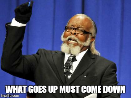 Too Damn High Meme | WHAT GOES UP MUST COME DOWN | image tagged in memes,too damn high | made w/ Imgflip meme maker