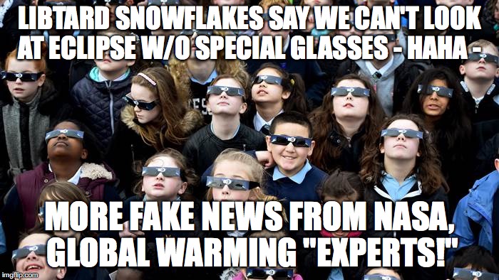 LIBTARD SNOWFLAKES SAY WE CAN'T LOOK AT ECLIPSE W/O SPECIAL GLASSES - HAHA -; MORE FAKE NEWS FROM NASA, GLOBAL WARMING "EXPERTS!" | image tagged in libtards | made w/ Imgflip meme maker