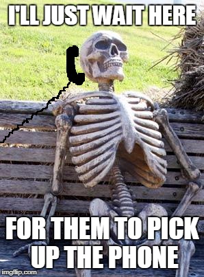 I'LL JUST WAIT HERE FOR THEM TO PICK UP THE PHONE | made w/ Imgflip meme maker