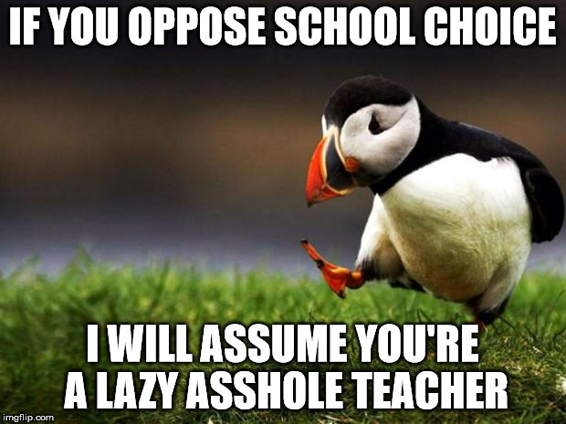 Unpopular Opinion Puffin Meme | IF YOU OPPOSE SCHOOL CHOICE; I WILL ASSUME YOU'RE A LAZY ASSHOLE TEACHER | image tagged in memes,unpopular opinion puffin | made w/ Imgflip meme maker