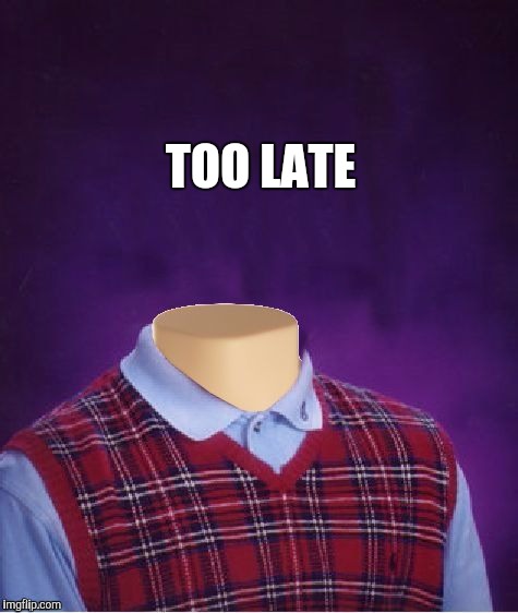 TOO LATE | made w/ Imgflip meme maker