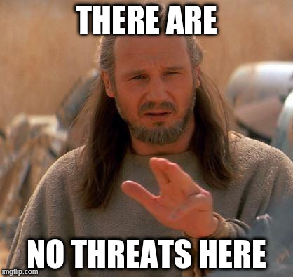 THERE ARE NO THREATS HERE | made w/ Imgflip meme maker