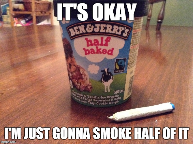 Ben & Jerry's - half of it | IT'S OKAY; I'M JUST GONNA SMOKE HALF OF IT | image tagged in half baked,ben  jerry,marijuana | made w/ Imgflip meme maker