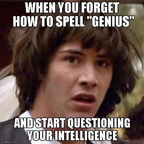 Conspiracy Keanu Meme | WHEN YOU FORGET HOW TO SPELL "GENIUS"; AND START QUESTIONING YOUR INTELLIGENCE | image tagged in memes,conspiracy keanu | made w/ Imgflip meme maker