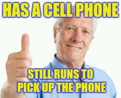 bad advice baby boomer | HAS A CELL PHONE; STILL RUNS TO PICK UP THE PHONE | image tagged in bad advice baby boomer | made w/ Imgflip meme maker