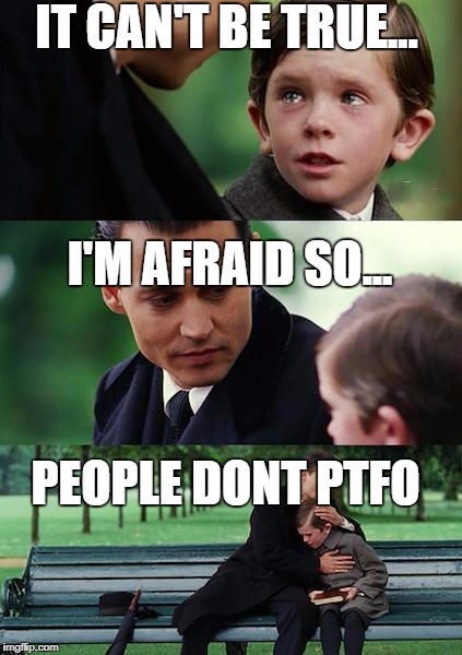 Finding Neverland | IT CAN'T BE TRUE... I'M AFRAID SO... PEOPLE DONT PTFO | image tagged in memes,finding neverland | made w/ Imgflip meme maker