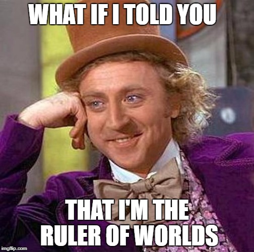 Creepy Condescending Wonka | WHAT IF I TOLD YOU; THAT I'M THE RULER OF WORLDS | image tagged in memes,creepy condescending wonka | made w/ Imgflip meme maker