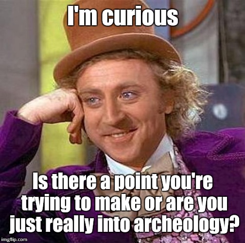 Creepy Condescending Wonka Meme | I'm curious Is there a point you're trying to make or are you just really into archeology? | image tagged in memes,creepy condescending wonka | made w/ Imgflip meme maker