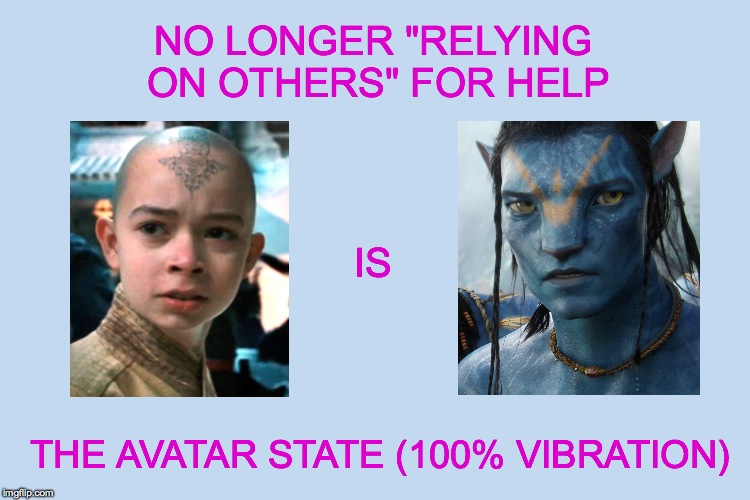 NO LONGER "RELYING ON OTHERS" FOR HELP; IS; THE AVATAR STATE (100% VIBRATION) | made w/ Imgflip meme maker