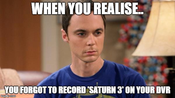 Sheldon Logic | WHEN YOU REALISE.. YOU FORGOT TO RECORD 'SATURN 3' ON YOUR DVR | image tagged in sheldon logic | made w/ Imgflip meme maker