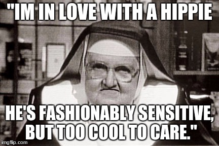 Frowning Nun Meme | "IM IN LOVE WITH A HIPPIE; HE'S FASHIONABLY SENSITIVE, BUT TOO COOL TO CARE." | image tagged in memes,frowning nun | made w/ Imgflip meme maker