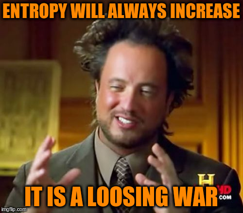 Ancient Aliens Meme | ENTROPY WILL ALWAYS INCREASE IT IS A LOOSING WAR | image tagged in memes,ancient aliens | made w/ Imgflip meme maker