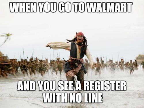 Walmart Life... | WHEN YOU GO TO WALMART; AND YOU SEE A REGISTER WITH NO LINE | image tagged in memes,jack sparrow being chased,walmart life,the struggle is real | made w/ Imgflip meme maker