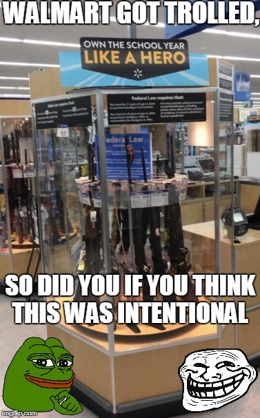 People aren't that ignorant, well maybe you are! Trolls are all around us.  | WALMART GOT TROLLED, SO DID YOU IF YOU THINK THIS WAS INTENTIONAL | image tagged in walmart,back to school,guns,pepe,troll face,memes | made w/ Imgflip meme maker