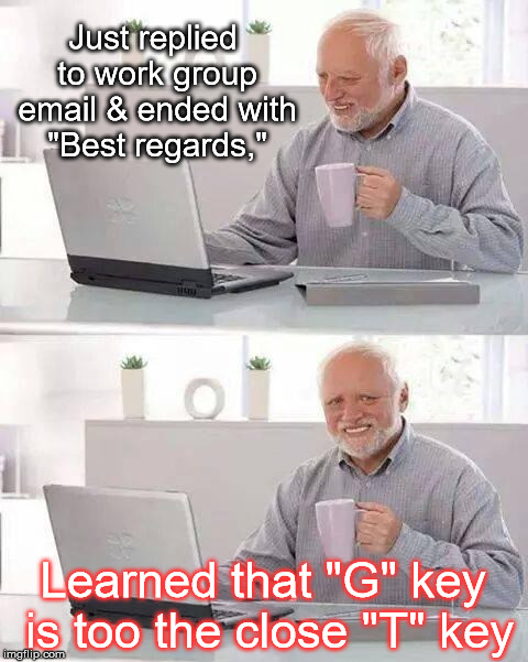 Painful Typo | Just replied to work group email & ended with "Best regards,"; Learned that "G" key is too the close "T" key | image tagged in memes,hide the pain harold,typo | made w/ Imgflip meme maker