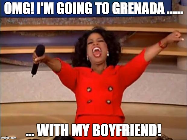 Oprah You Get A Meme | OMG! I'M GOING TO GRENADA ...... ... WITH MY BOYFRIEND! | image tagged in memes,oprah you get a | made w/ Imgflip meme maker