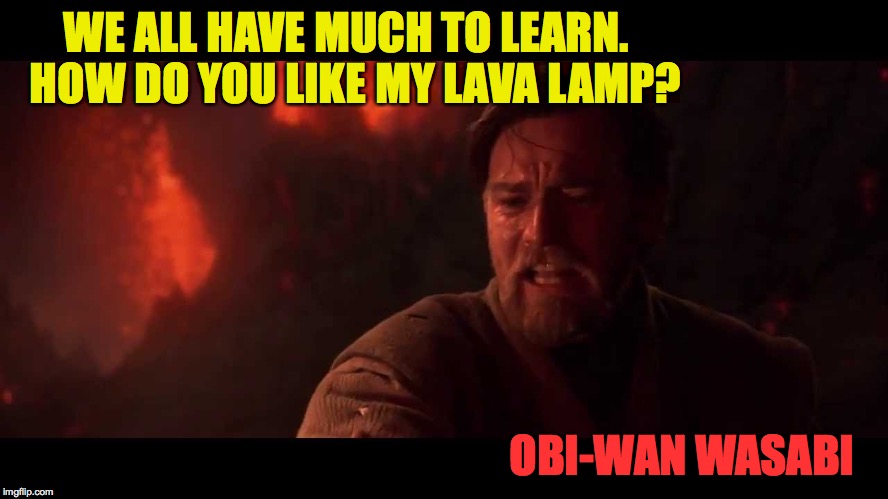 Teamwork makes the dream work | WE ALL HAVE MUCH TO LEARN.  HOW DO YOU LIKE MY LAVA LAMP? OBI-WAN WASABI | image tagged in memes,star wars,obi-wan | made w/ Imgflip meme maker