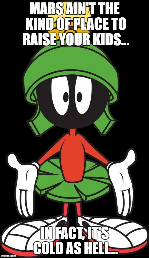 Marvin the Martian | MARS AIN'T THE KIND OF PLACE TO RAISE YOUR KIDS... IN FACT, IT'S COLD AS HELL... | image tagged in marvin the martian | made w/ Imgflip meme maker
