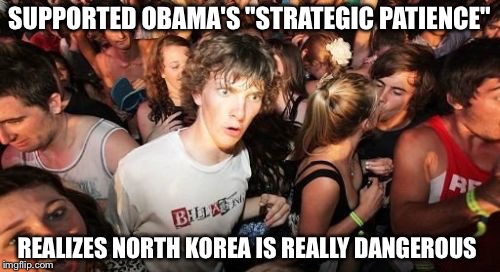 Sudden Clarity Clarence | SUPPORTED OBAMA'S "STRATEGIC PATIENCE"; REALIZES NORTH KOREA IS REALLY DANGEROUS | image tagged in memes,sudden clarity clarence | made w/ Imgflip meme maker