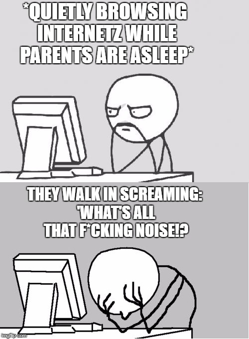 *QUIETLY BROWSING INTERNETZ WHILE PARENTS ARE ASLEEP*; THEY WALK IN SCREAMING: 'WHAT'S ALL THAT F*CKING NOISE!? | image tagged in computer guy facepalm,computer guy,template,meme,parents | made w/ Imgflip meme maker