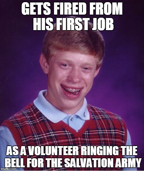 Bad Luck Brian Meme | GETS FIRED FROM HIS FIRST JOB; AS A VOLUNTEER RINGING THE BELL FOR THE SALVATION ARMY | image tagged in memes,bad luck brian | made w/ Imgflip meme maker
