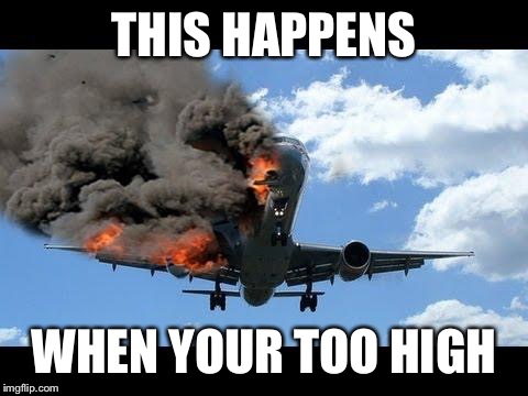 plane crash | THIS HAPPENS; WHEN YOUR TOO HIGH | image tagged in plane crash | made w/ Imgflip meme maker