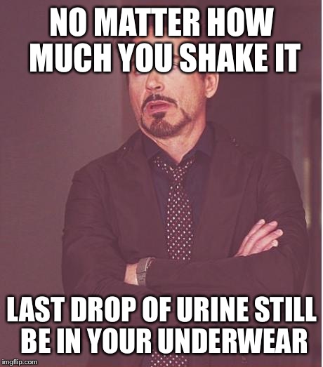 Face You Make Robert Downey Jr | NO MATTER HOW MUCH YOU SHAKE IT; LAST DROP OF URINE STILL BE IN YOUR UNDERWEAR | image tagged in memes,face you make robert downey jr | made w/ Imgflip meme maker