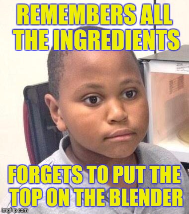 Minor mistake Marvin makes a smoothie | REMEMBERS ALL THE INGREDIENTS; FORGETS TO PUT THE TOP ON THE BLENDER | image tagged in minor mistake marvin | made w/ Imgflip meme maker