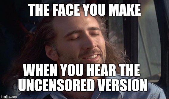 THE FACE YOU MAKE; WHEN YOU HEAR THE UNCENSORED VERSION | image tagged in nicholas cage,memes | made w/ Imgflip meme maker