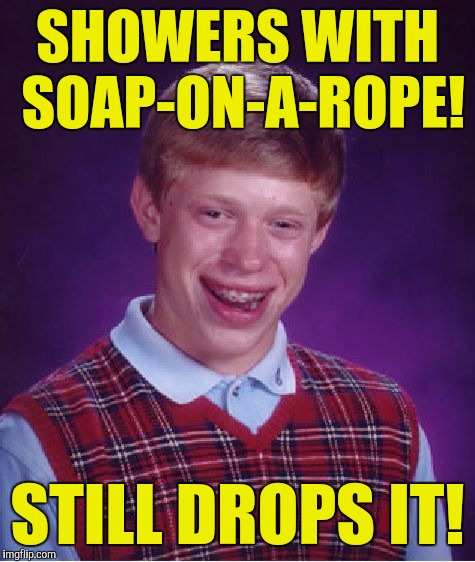 Bad Luck Brian Meme | SHOWERS WITH SOAP-ON-A-ROPE! STILL DROPS IT! | image tagged in memes,bad luck brian | made w/ Imgflip meme maker